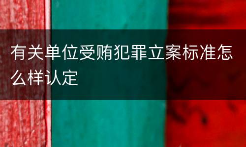 有关单位受贿犯罪立案标准怎么样认定