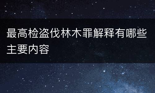 最高检盗伐林木罪解释有哪些主要内容