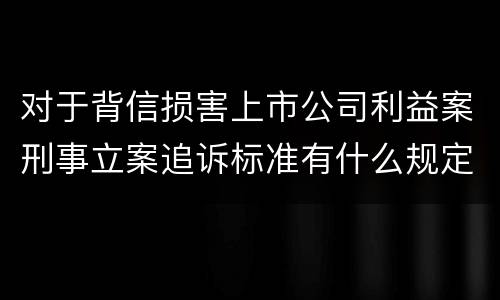 对于背信损害上市公司利益案刑事立案追诉标准有什么规定
