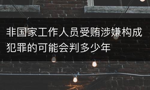 非国家工作人员受贿涉嫌构成犯罪的可能会判多少年