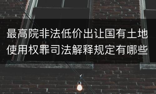 最高院非法低价出让国有土地使用权罪司法解释规定有哪些