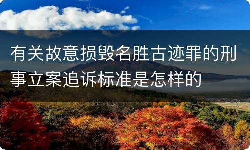 有关故意损毁名胜古迹罪的刑事立案追诉标准是怎样的