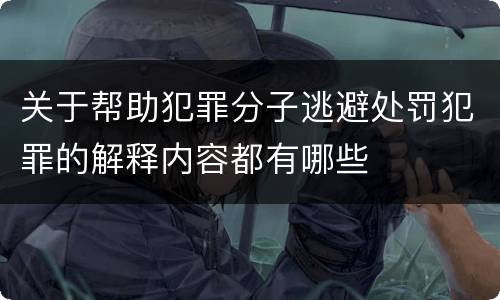 关于帮助犯罪分子逃避处罚犯罪的解释内容都有哪些