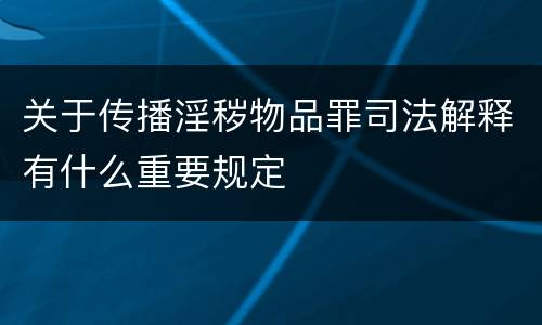 关于传播淫秽物品罪司法解释有什么重要规定
