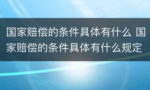 国家赔偿的条件具体有什么 国家赔偿的条件具体有什么规定