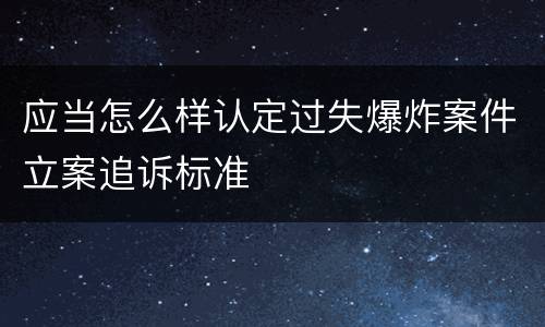 应当怎么样认定过失爆炸案件立案追诉标准
