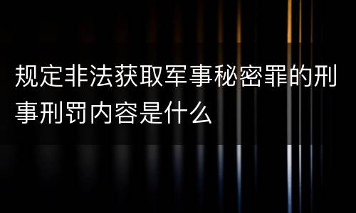 规定非法获取军事秘密罪的刑事刑罚内容是什么