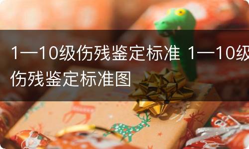 1—10级伤残鉴定标准 1—10级伤残鉴定标准图