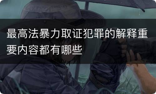 最高法暴力取证犯罪的解释重要内容都有哪些