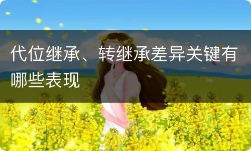 代位继承、转继承差异关键有哪些表现