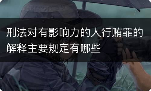 刑法对有影响力的人行贿罪的解释主要规定有哪些