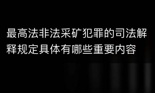 最高法非法采矿犯罪的司法解释规定具体有哪些重要内容