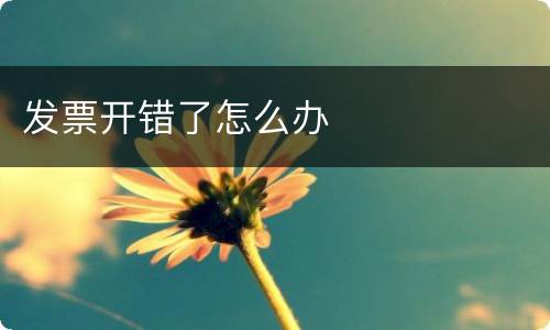 发票开错了怎么办