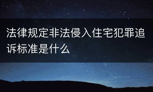 法律规定非法侵入住宅犯罪追诉标准是什么