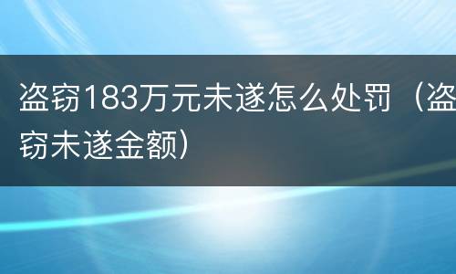 盗窃183万元未遂怎么处罚（盗窃未遂金额）