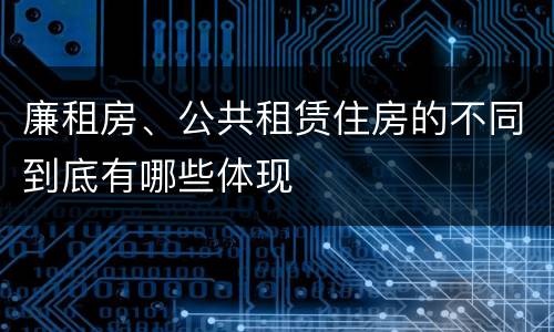 廉租房、公共租赁住房的不同到底有哪些体现