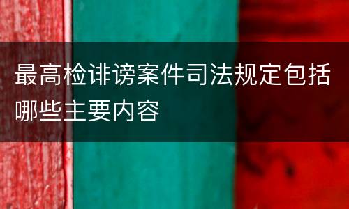 最高检诽谤案件司法规定包括哪些主要内容