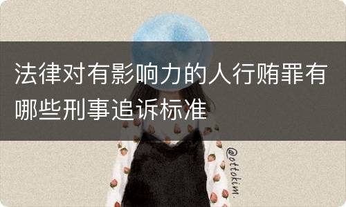 法律对有影响力的人行贿罪有哪些刑事追诉标准