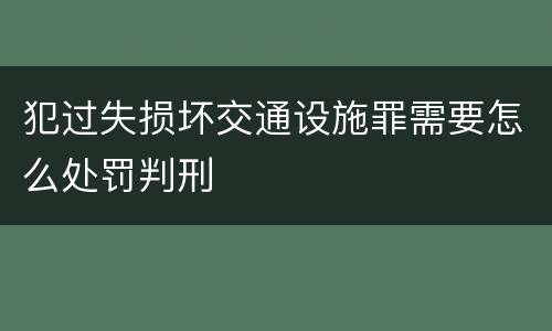 犯过失损坏交通设施罪需要怎么处罚判刑