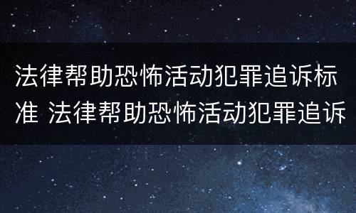 法律帮助恐怖活动犯罪追诉标准 法律帮助恐怖活动犯罪追诉标准是多少