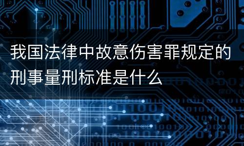 我国法律中故意伤害罪规定的刑事量刑标准是什么