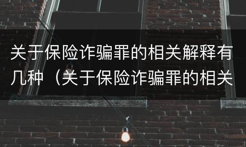 关于保险诈骗罪的相关解释有几种（关于保险诈骗罪的相关解释有几种类型）