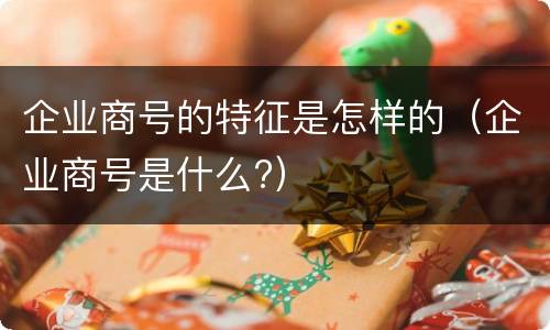 企业商号的特征是怎样的（企业商号是什么?）
