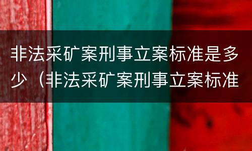 非法采矿案刑事立案标准是多少（非法采矿案刑事立案标准是多少年）