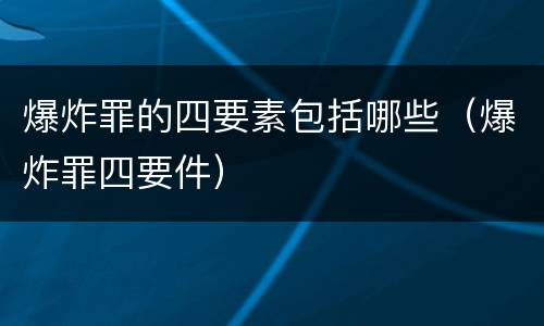 爆炸罪的四要素包括哪些（爆炸罪四要件）