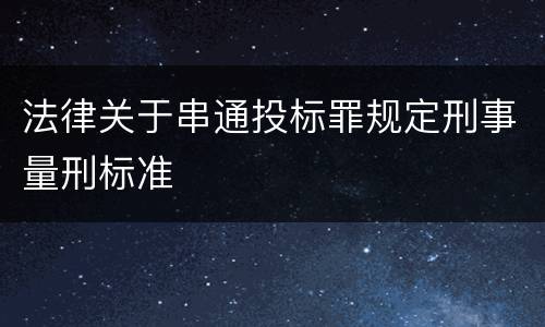 法律关于串通投标罪规定刑事量刑标准