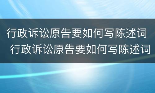 行政诉讼原告要如何写陈述词 行政诉讼原告要如何写陈述词呢