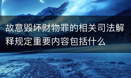 故意毁坏财物罪的相关司法解释规定重要内容包括什么
