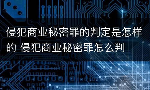 侵犯商业秘密罪的判定是怎样的 侵犯商业秘密罪怎么判