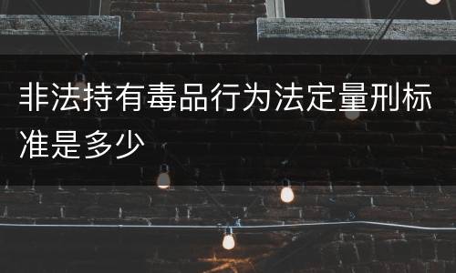 非法持有毒品行为法定量刑标准是多少