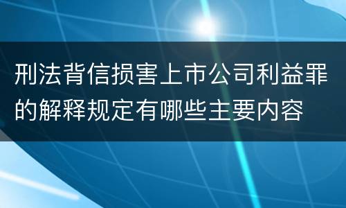 刑法背信损害上市公司利益罪的解释规定有哪些主要内容
