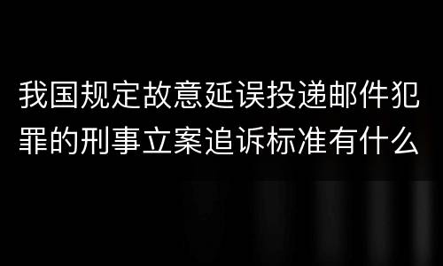 我国规定故意延误投递邮件犯罪的刑事立案追诉标准有什么规定