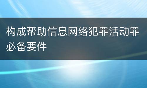 构成帮助信息网络犯罪活动罪必备要件