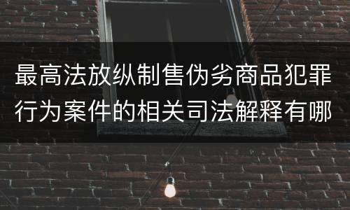 最高法放纵制售伪劣商品犯罪行为案件的相关司法解释有哪些重要规定