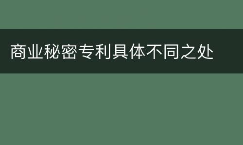 商业秘密专利具体不同之处