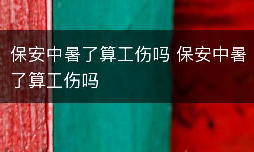 保安中暑了算工伤吗 保安中暑了算工伤吗