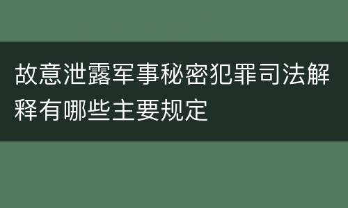 故意泄露军事秘密犯罪司法解释有哪些主要规定