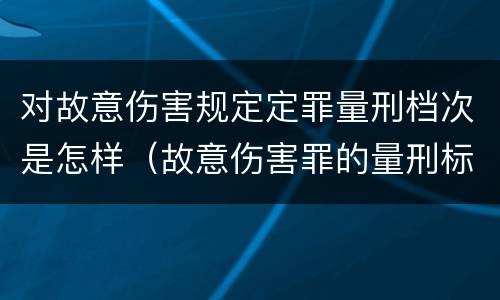 对故意伤害规定定罪量刑档次是怎样（故意伤害罪的量刑标准是什么）