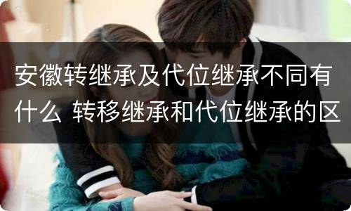 安徽转继承及代位继承不同有什么 转移继承和代位继承的区别
