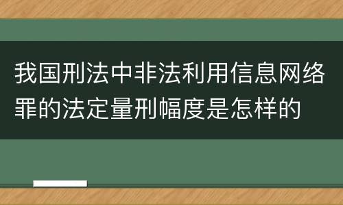 我国刑法中非法利用信息网络罪的法定量刑幅度是怎样的