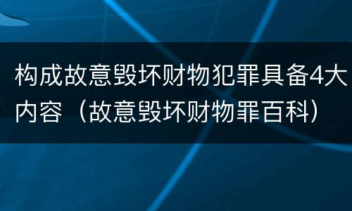构成故意毁坏财物犯罪具备4大内容（故意毁坏财物罪百科）