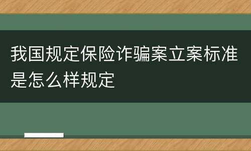 我国规定保险诈骗案立案标准是怎么样规定