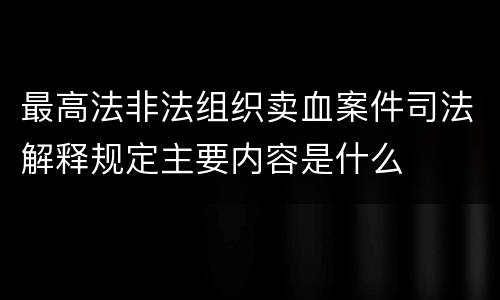 最高法非法组织卖血案件司法解释规定主要内容是什么