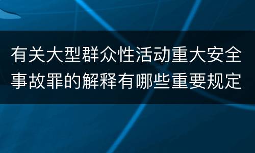 有关大型群众性活动重大安全事故罪的解释有哪些重要规定