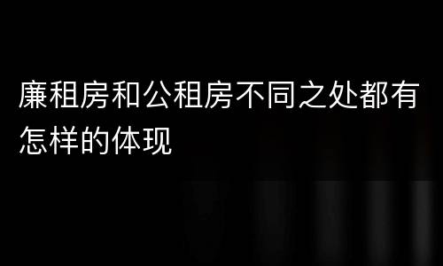 廉租房和公租房不同之处都有怎样的体现