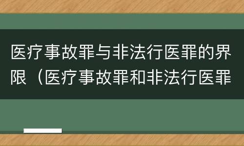 医疗事故罪与非法行医罪的界限（医疗事故罪和非法行医罪的界限如何把握）